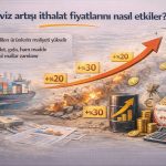 Döviz Artışı İthalat Fiyatlarını Nasıl Etkiler?